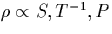 $\rho \propto S, T^{-1}, P$